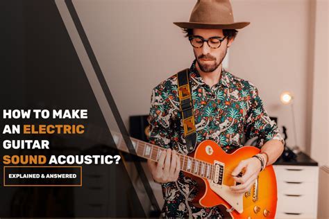 How to Make Electric Guitar Sound Acoustic: Exploring the Sonic Alchemy of Stringed Instruments